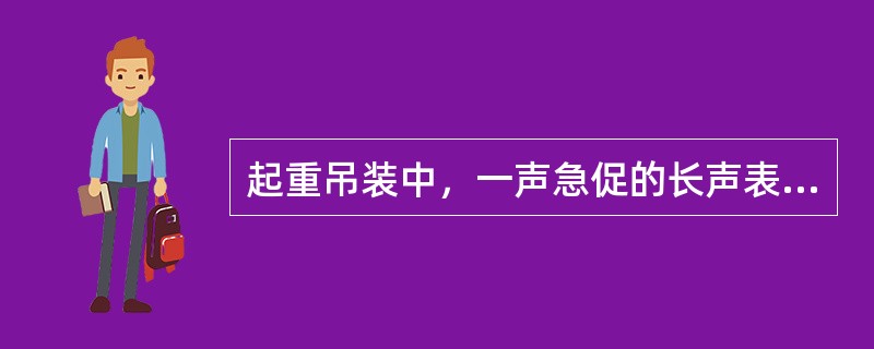 起重吊装中，一声急促的长声表示（）。