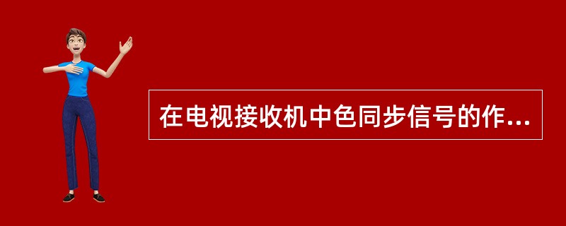 在电视接收机中色同步信号的作用是（）