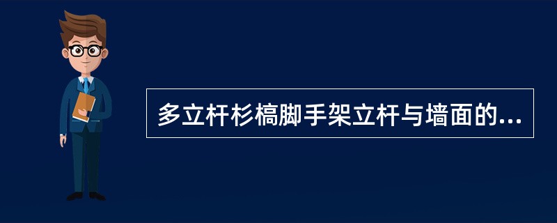 多立杆杉槁脚手架立杆与墙面的距离：双排脚手架的外排立杆为（）。