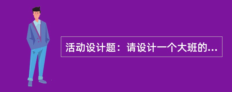 活动设计题：请设计一个大班的数学教育活动，对幼儿进行认识时间的教育。