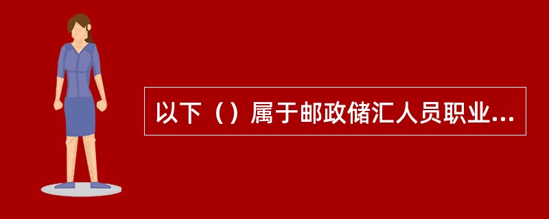 以下（）属于邮政储汇人员职业道德的内容。