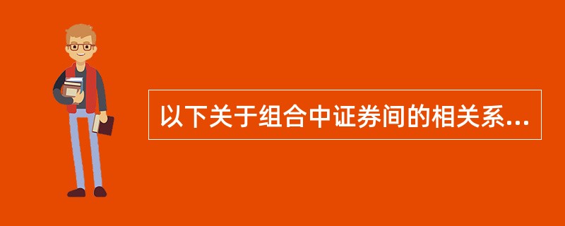 以下关于组合中证券间的相关系数，说法正确的是（）