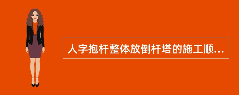 人字抱杆整体放倒杆塔的施工顺序是什么？