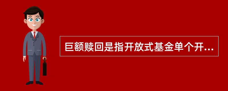 巨额赎回是指开放式基金单个开放日，基金净赎回申请超过基金总份额的20％时的情形。