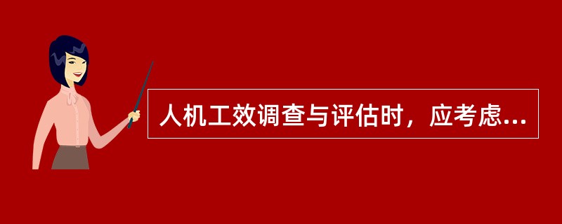 人机工效调查与评估时，应考虑什么？