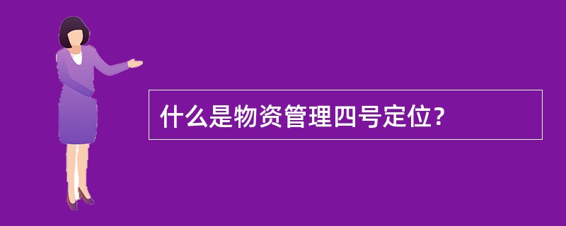 什么是物资管理四号定位？