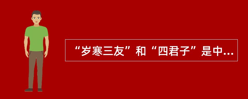 “岁寒三友”和“四君子”是中国古代器物、衣物和建筑上常用的装饰题材。“岁寒三友”