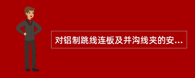 对铝制跳线连板及并沟线夹的安装有哪些要求？