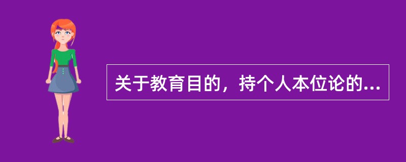 关于教育目的，持个人本位论的是（）。