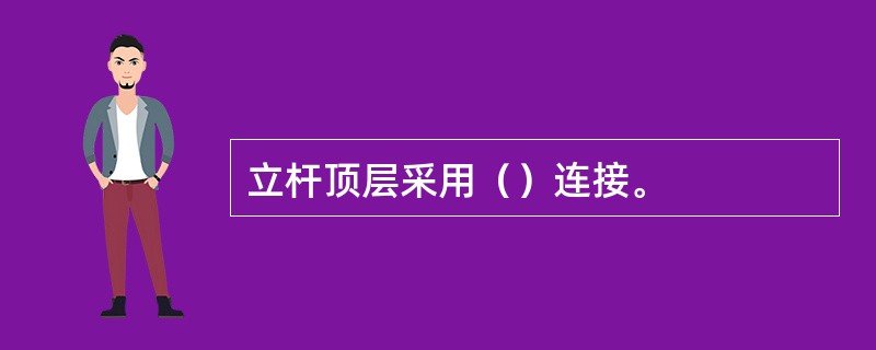 立杆顶层采用（）连接。