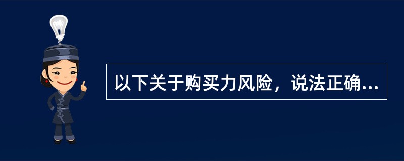 以下关于购买力风险，说法正确的是（）。