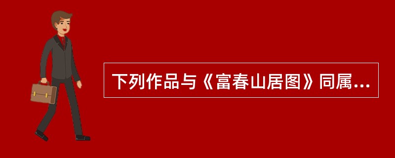 下列作品与《富春山居图》同属于一个朝代的是（）。