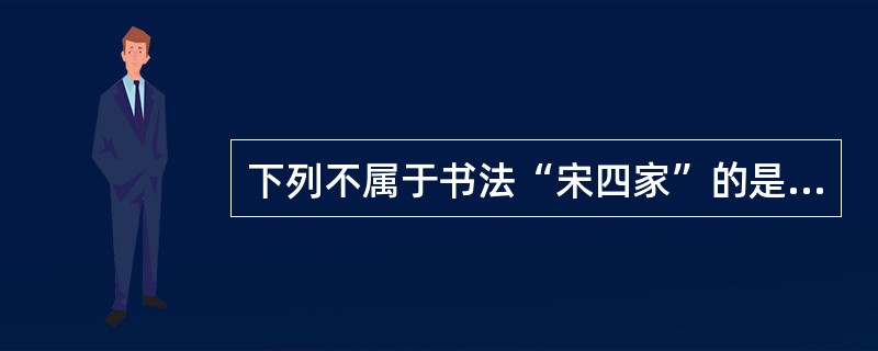 下列不属于书法“宋四家”的是（）。