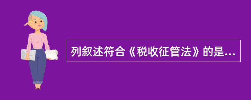 列叙述符合《税收征管法》的是（）。