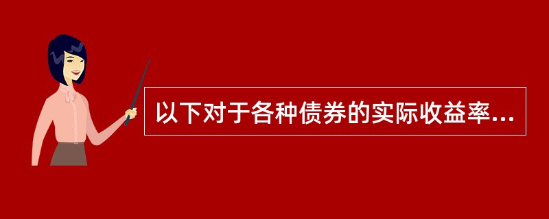 以下对于各种债券的实际收益率与票面收益率之间的关系，说法正确的是（）。