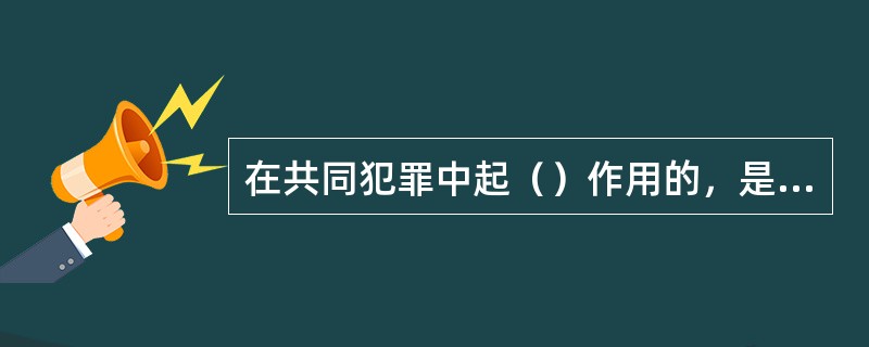 在共同犯罪中起（）作用的，是从犯。