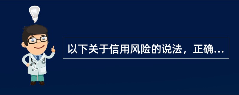 以下关于信用风险的说法，正确的是（）。