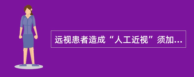 远视患者造成“人工近视”须加（）。