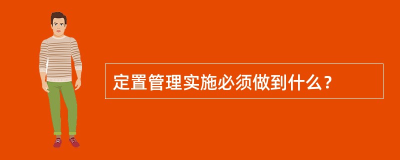 定置管理实施必须做到什么？