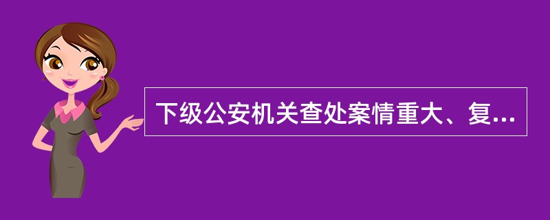 下级公安机关查处案情重大、复杂的治安案件，可以（）上一级公安机关查处。