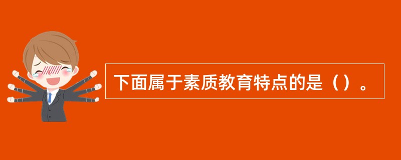 下面属于素质教育特点的是（）。