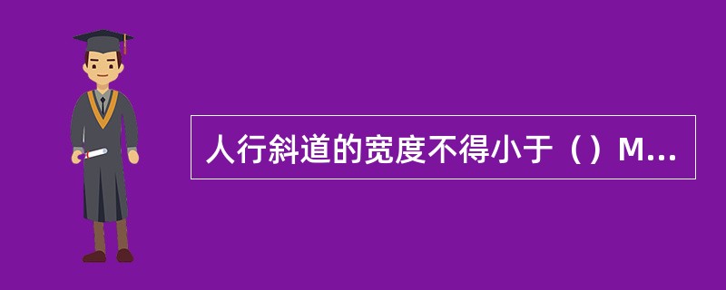 人行斜道的宽度不得小于（）M，坡度（）。