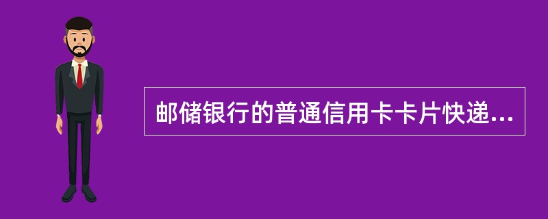 邮储银行的普通信用卡卡片快递费为10元/卡。