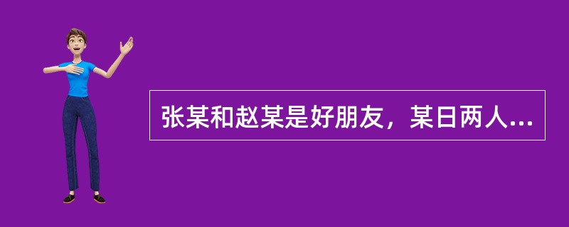 张某和赵某是好朋友，某日两人在工地发生争执，张某推了赵某一把，赵某倒地后后脑勺正