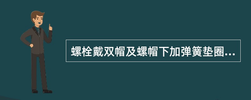 螺栓戴双帽及螺帽下加弹簧垫圈的作用是什么？如何起作用？