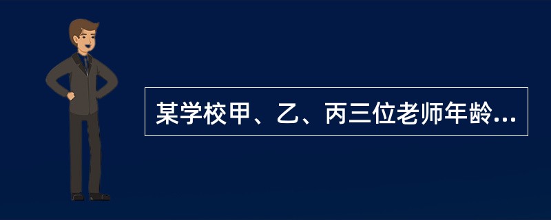 某学校甲、乙、丙三位老师年龄各不相同，一位喜欢足球，一位喜欢篮球，一位喜欢排球。