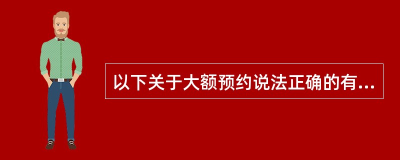 以下关于大额预约说法正确的有（）。