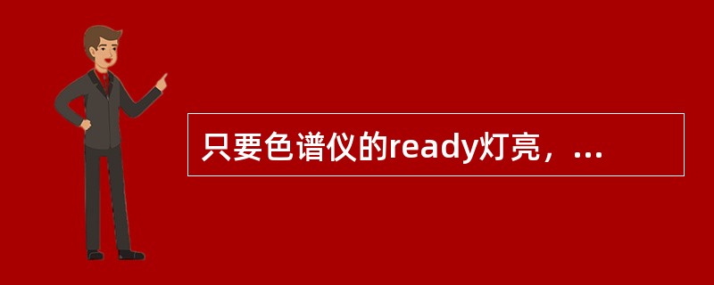 只要色谱仪的ready灯亮，就可以进样（）。