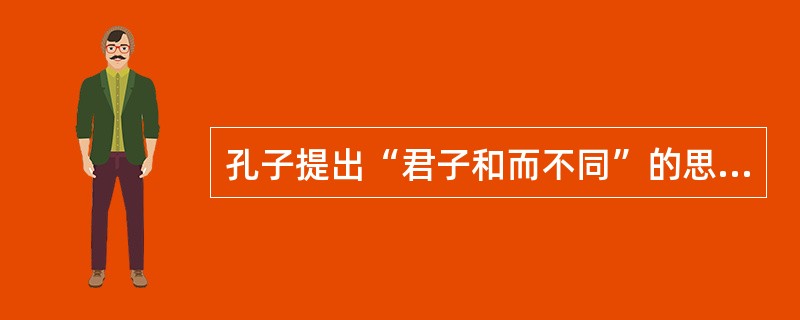 孔子提出“君子和而不同”的思想，“和而不同”反映了中华文化具有的特点是（）。