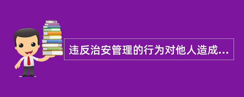 违反治安管理的行为对他人造成损害的，行为人或者监护人应当（）