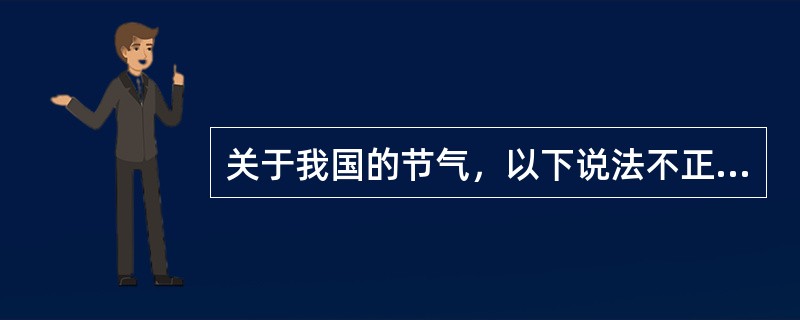 关于我国的节气，以下说法不正确的是（）。