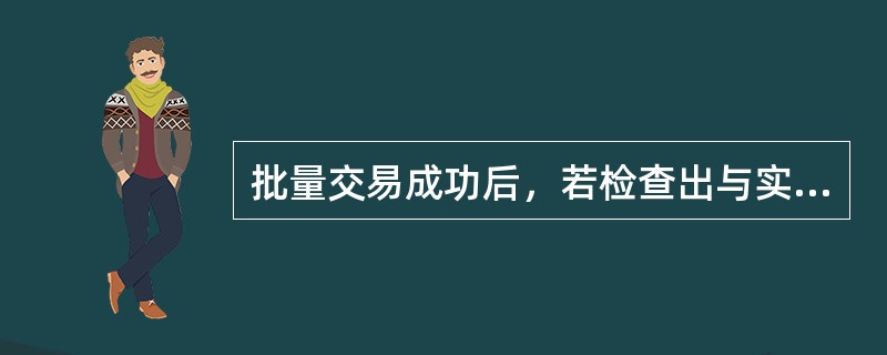 批量交易成功后，若检查出与实际不一致时，可以通过支行（局）长授权做批量取消、（）