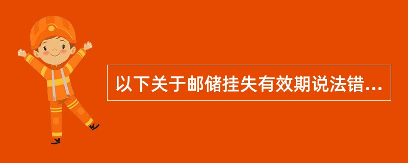 以下关于邮储挂失有效期说法错误的是（）。