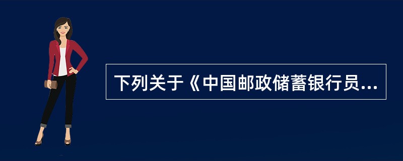 下列关于《中国邮政储蓄银行员工守则》规定的职业规范内容描述正确的有（）。