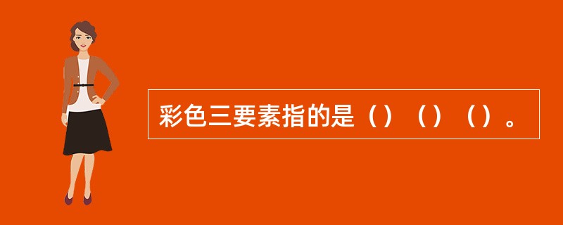 彩色三要素指的是（）（）（）。