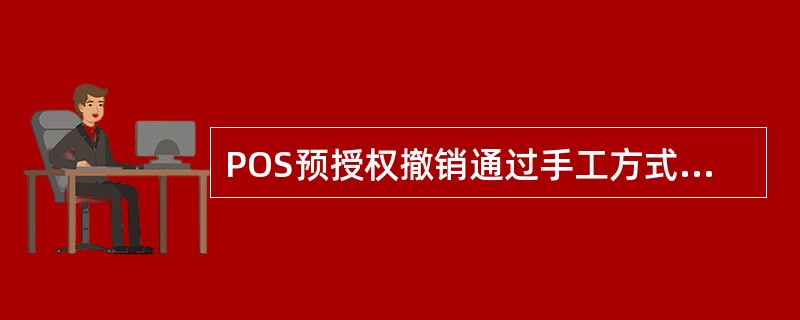 POS预授权撤销通过手工方式完成的，收银员必须应填写预授权撤销申请单，预授权撤销