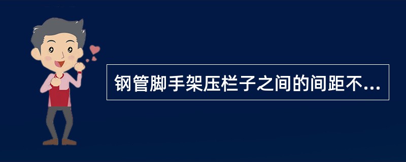 钢管脚手架压栏子之间的间距不得超过（）立杆。与地面的夹角为45°，并在下脚处垫木