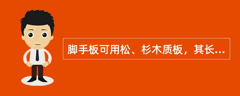 脚手板可用松、杉木质板，其长度为2?m，厚度为4cm,宽度为25cm。