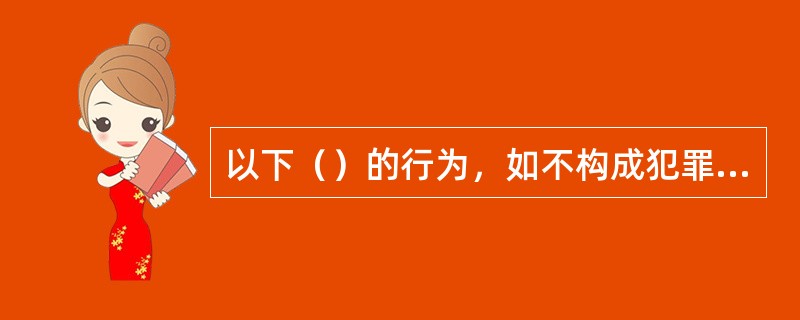 以下（）的行为，如不构成犯罪则由公安机关处十五日以下的拘留、一万元以下罚款。