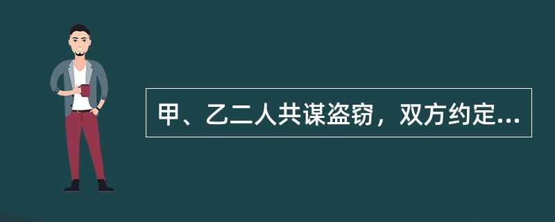 甲、乙二人共谋盗窃，双方约定由甲入室行窃，乙在墙外望风。甲在室内搜寻了半天，只在