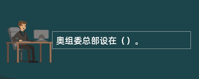 奥组委总部设在（）。