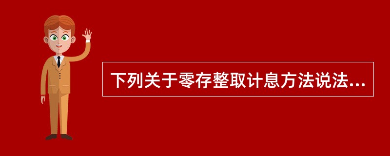 下列关于零存整取计息方法说法正确的有（）。