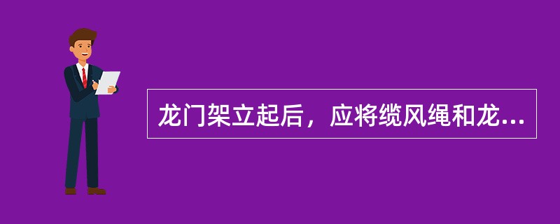 龙门架立起后，应将缆风绳和龙门架的底脚同时固定牢固，其高度在17m以下者应设两道