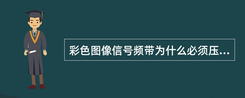 彩色图像信号频带为什么必须压缩？又为什么可以压缩？