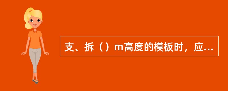 支、拆（）m高度的模板时，应搭设脚手架工作平台。