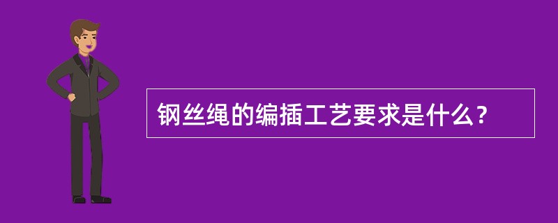 钢丝绳的编插工艺要求是什么？